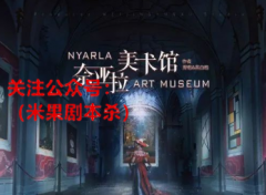 奈亚拉美术馆剧本杀复盘解析（内含剧透）完整案件线索及故事真相还原揭秘